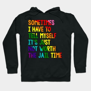 Sometimes i have to tell myself it's just not worth the jail time, Rainbow Hoodie